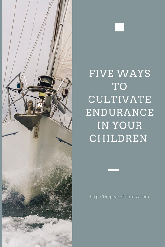 Five Ways to Cultivate Endurance in Your Children (By Modeling it in Yourself) | The Peaceful Press